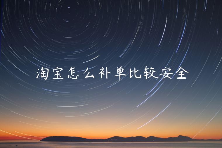 淘寶怎么補(bǔ)單比較安全